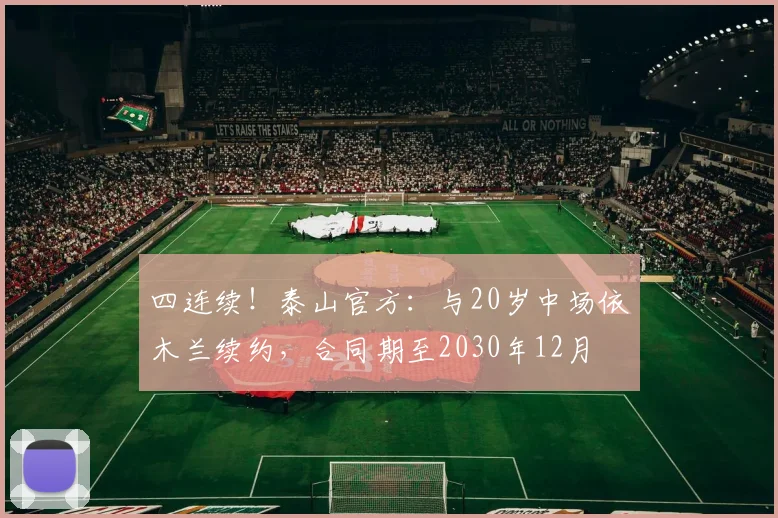 四连续!泰山官方:与20岁中场依木兰续约,合同期至2030年12月