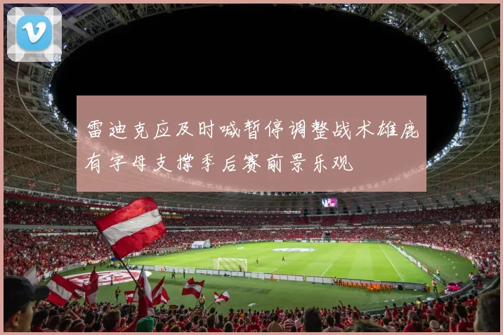 雷迪克应及时喊暂停调整战术雄鹿有字母支撑季后赛前景乐观