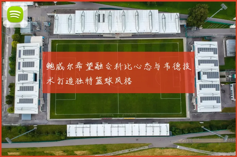 鲍威尔希望融合科比心态与韦德技术打造独特篮球风格