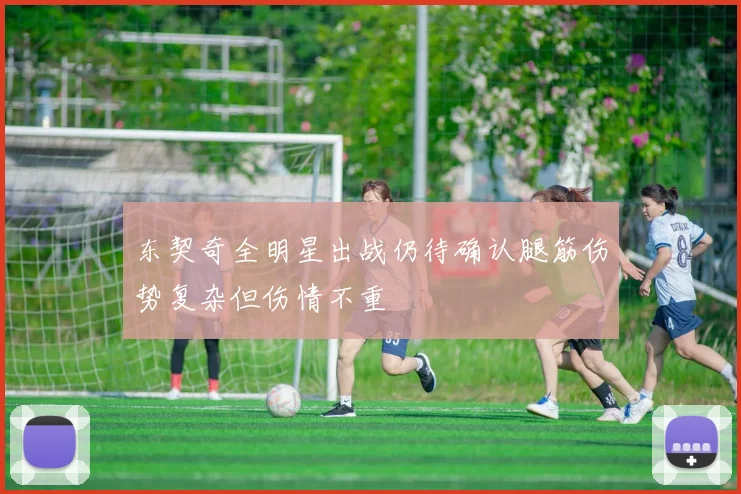 东契奇全明星出战仍待确认腿筋伤势复杂但伤情不重