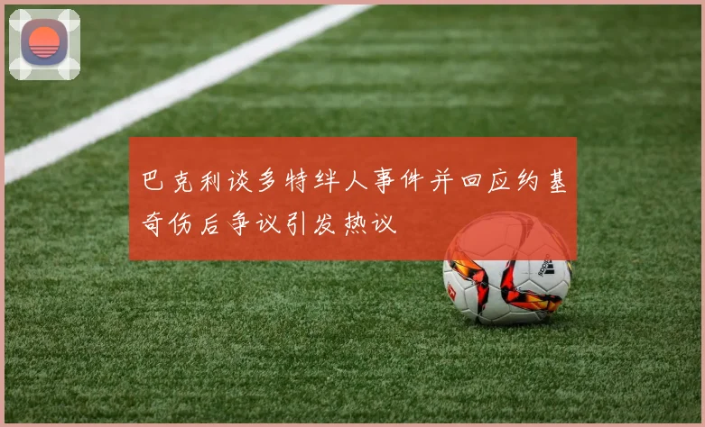 巴克利谈多特绊人事件并回应约基奇伤后争议引发热议