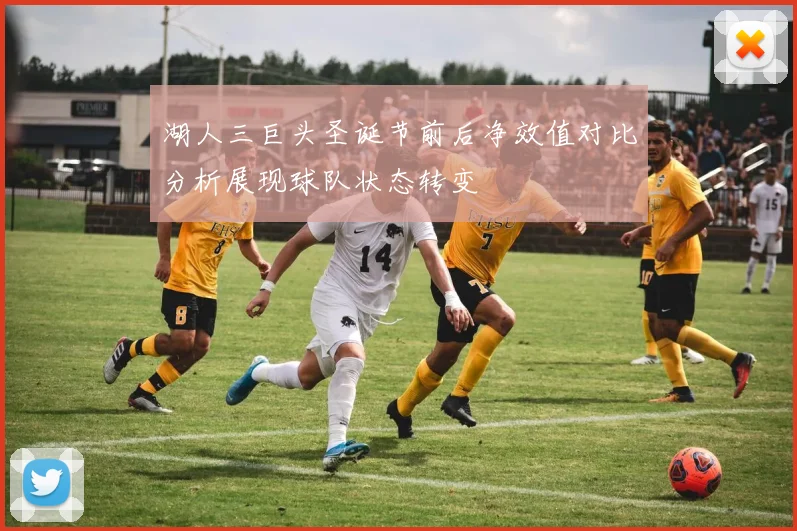 湖人三巨头圣诞节前后净效值对比分析展现球队状态转变