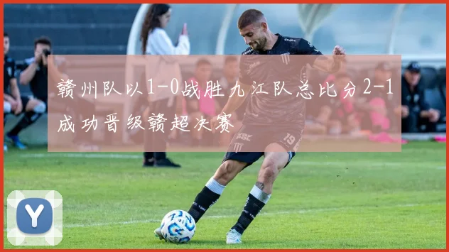 赣州队以1-0战胜九江队总比分2-1成功晋级赣超决赛