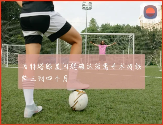 马特塔膝盖问题确认若需手术将缺阵三到四个月