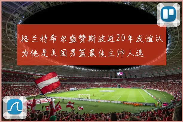 格兰特希尔盛赞斯波近20年友谊认为他是美国男篮最佳主帅人选