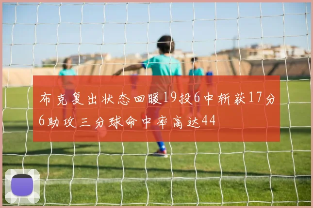 布克复出状态回暖19投6中斩获17分6助攻三分球命中率高达44