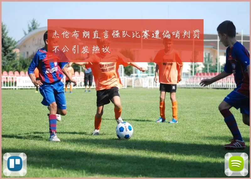 杰伦布朗直言强队比赛遭偏哨判罚不公引发热议