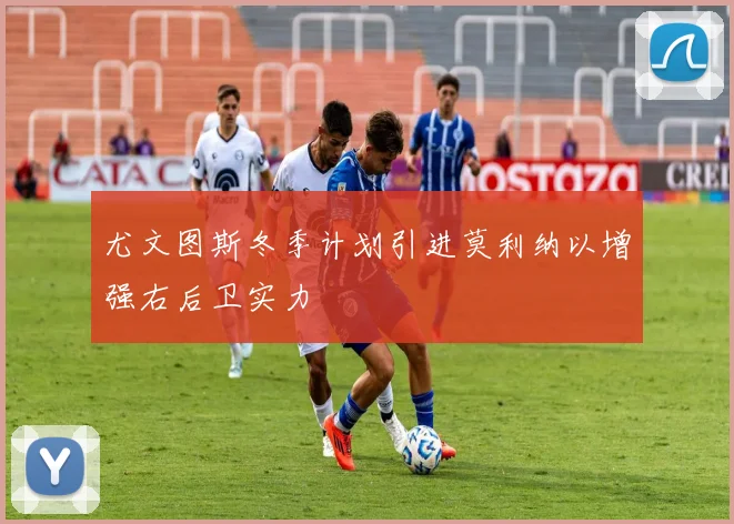 尤文图斯冬季计划引进莫利纳以增强右后卫实力