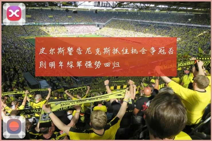 皮尔斯警告尼克斯抓住机会争冠否则明年绿军强势回归