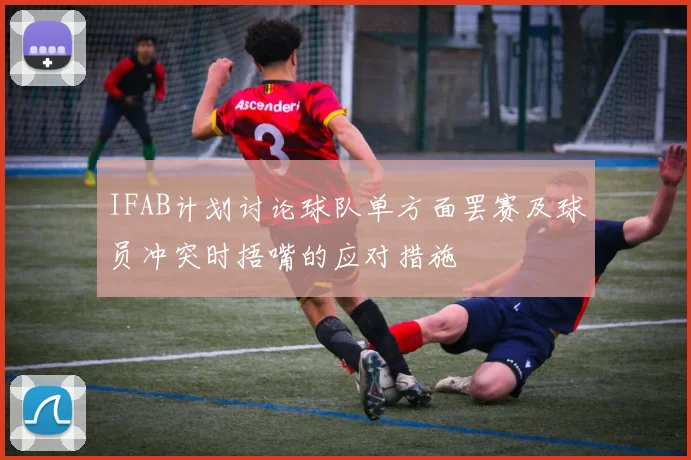 IFAB计划讨论球队单方面罢赛及球员冲突时捂嘴的应对措施