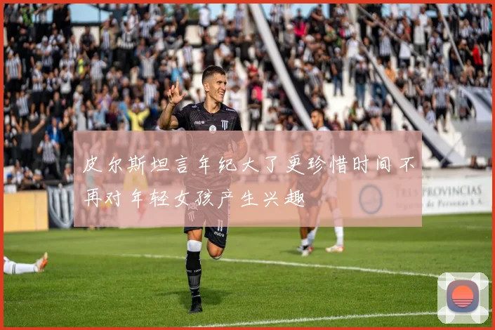 皮尔斯坦言年纪大了更珍惜时间不再对年轻女孩产生兴趣