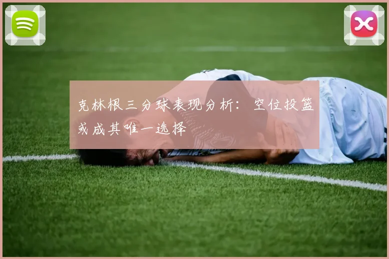 克林根三分球表现分析：空位投篮或成其唯一选择