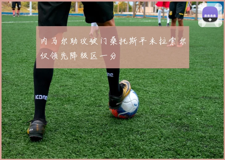 内马尔助攻破门桑托斯平米拉索尔仅领先降级区一分