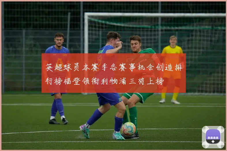 英超球员本赛季各赛事机会创造排行榜福登领衔利物浦三将上榜