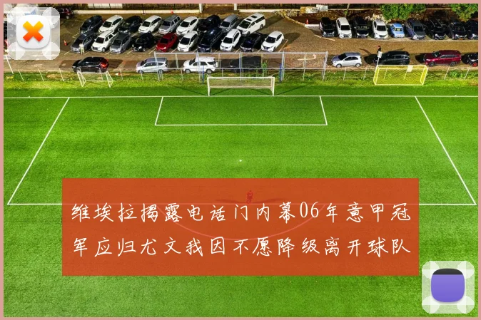 维埃拉揭露电话门内幕06年意甲冠军应归尤文我因不愿降级离开球队