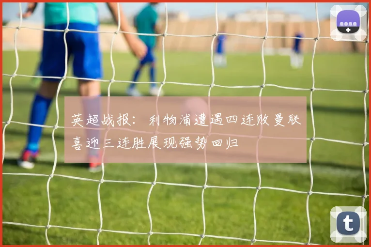 英超战报：利物浦遭遇四连败曼联喜迎三连胜展现强势回归