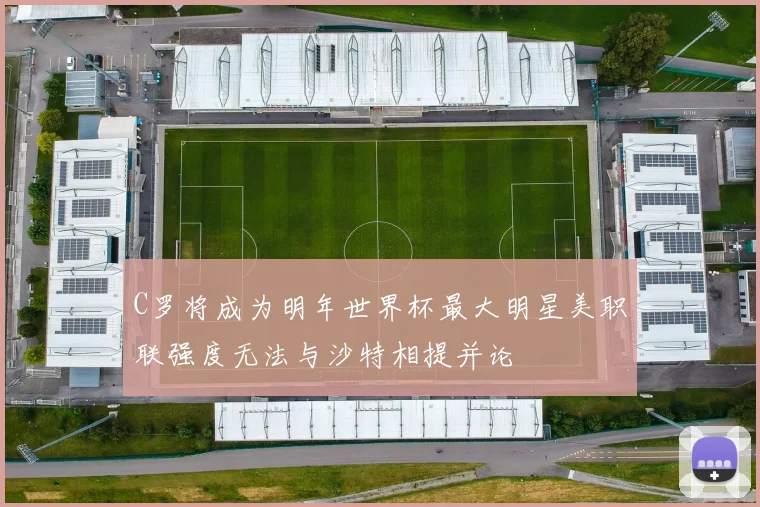 C罗将成为明年世界杯最大明星美职联强度无法与沙特相提并论