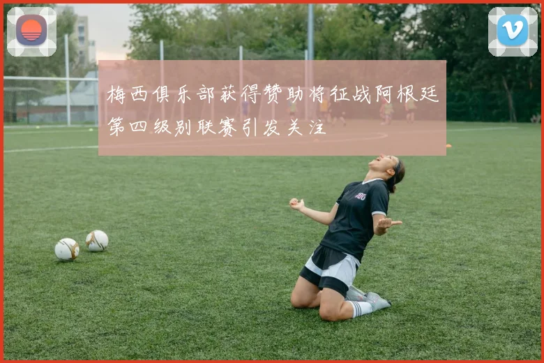 梅西俱乐部获得赞助将征战阿根廷第四级别联赛引发关注